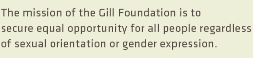 The mission of the Gill Foundation is to secure equal opportunity for all people, regardless of sexual orientation or gender expression